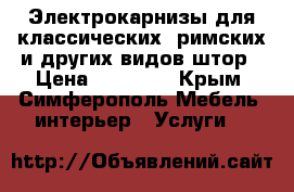 Электрокарнизы для классических, римских и других видов штор › Цена ­ 16 700 - Крым, Симферополь Мебель, интерьер » Услуги   